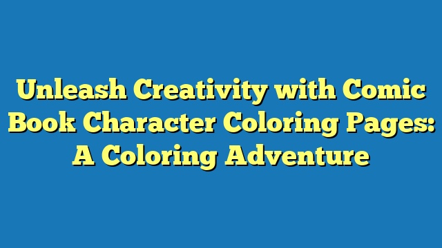 Unleash Creativity with Comic Book Character Coloring Pages: A Coloring Adventure