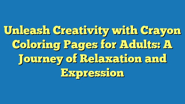 Unleash Creativity with Crayon Coloring Pages for Adults: A Journey of Relaxation and Expression