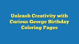 Unleash Creativity with Curious George Birthday Coloring Pages