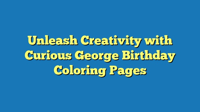 Unleash Creativity with Curious George Birthday Coloring Pages