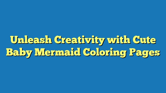 Unleash Creativity with Cute Baby Mermaid Coloring Pages