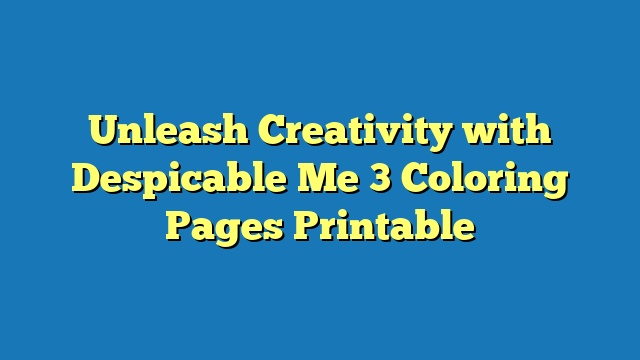 Unleash Creativity with Despicable Me 3 Coloring Pages Printable