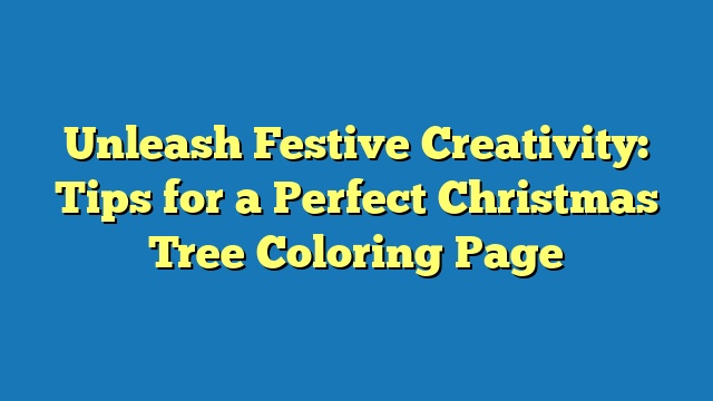 Unleash Festive Creativity: Tips for a Perfect Christmas Tree Coloring Page