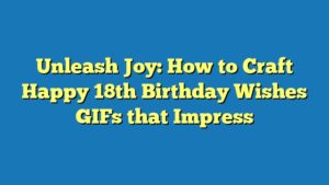 Unleash Joy: How to Craft Happy 18th Birthday Wishes GIFs that Impress