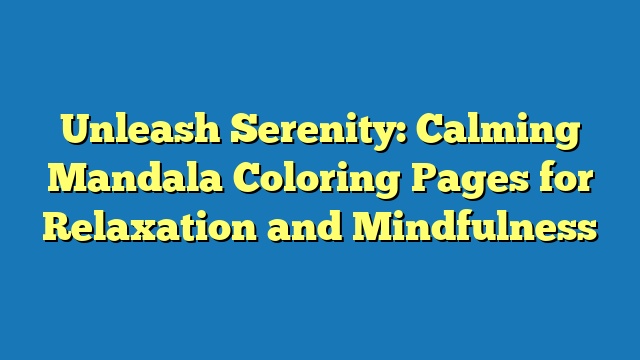 Unleash Serenity: Calming Mandala Coloring Pages for Relaxation and Mindfulness