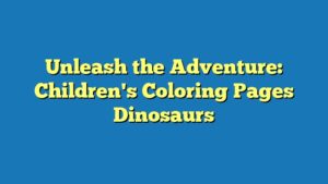 Unleash the Adventure: Children's Coloring Pages Dinosaurs
