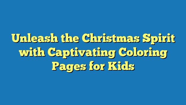 Unleash the Christmas Spirit with Captivating Coloring Pages for Kids