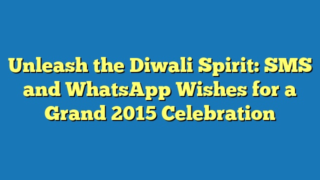 Unleash the Diwali Spirit: SMS and WhatsApp Wishes for a Grand 2015 Celebration