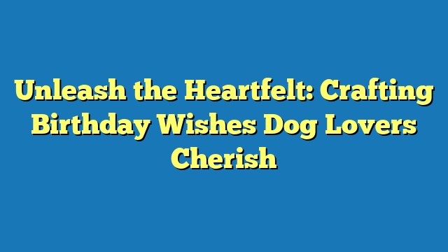 Unleash the Heartfelt: Crafting Birthday Wishes Dog Lovers Cherish