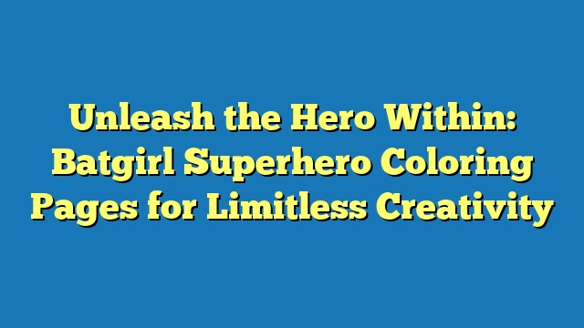 Unleash the Hero Within: Batgirl Superhero Coloring Pages for Limitless Creativity