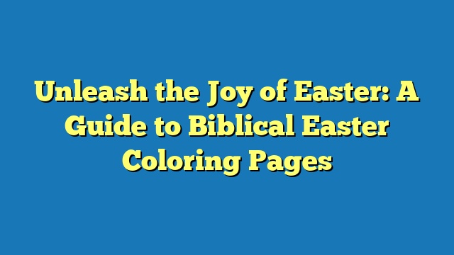 Unleash the Joy of Easter: A Guide to Biblical Easter Coloring Pages