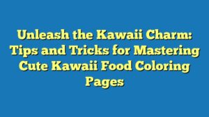 Unleash the Kawaii Charm: Tips and Tricks for Mastering Cute Kawaii Food Coloring Pages
