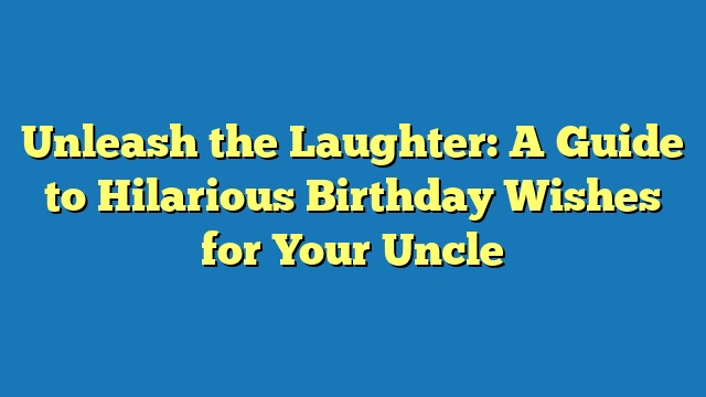 Unleash the Laughter: A Guide to Hilarious Birthday Wishes for Your Uncle