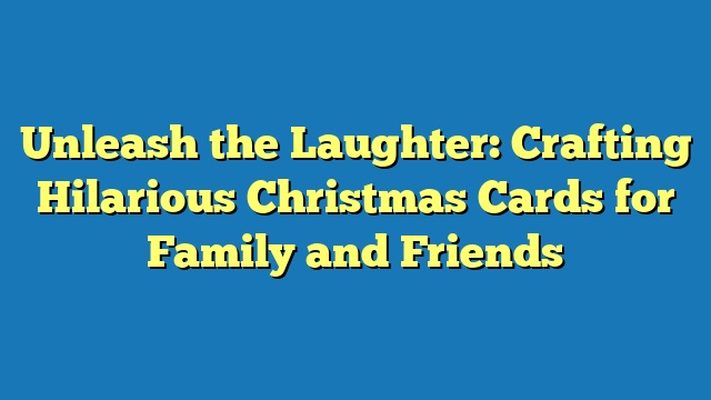 Unleash the Laughter: Crafting Hilarious Christmas Cards for Family and Friends