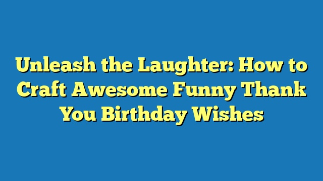 Unleash the Laughter: How to Craft Awesome Funny Thank You Birthday Wishes