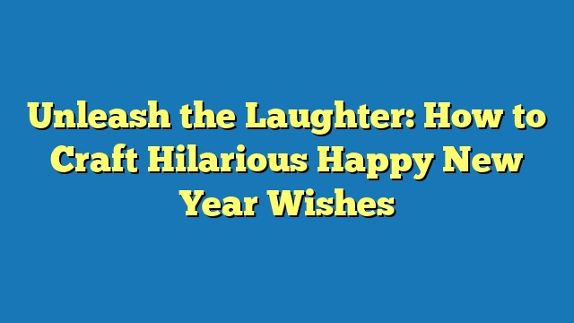 Unleash the Laughter: How to Craft Hilarious Happy New Year Wishes