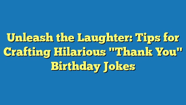 Unleash the Laughter: Tips for Crafting Hilarious "Thank You" Birthday Jokes