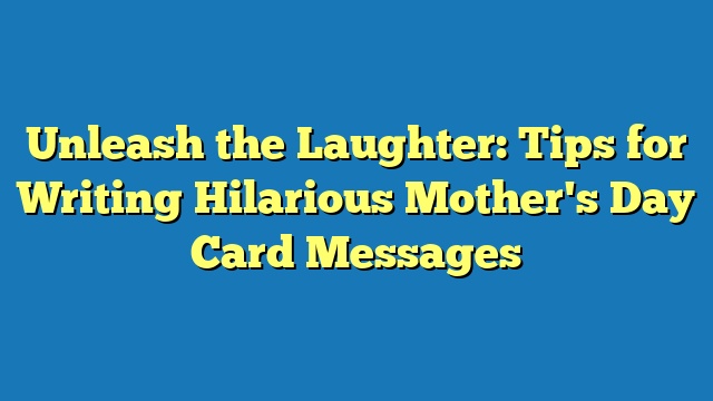 Unleash the Laughter: Tips for Writing Hilarious Mother's Day Card Messages