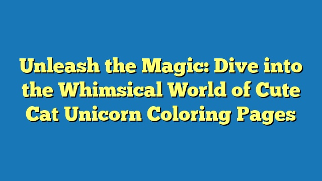 Unleash the Magic: Dive into the Whimsical World of Cute Cat Unicorn Coloring Pages