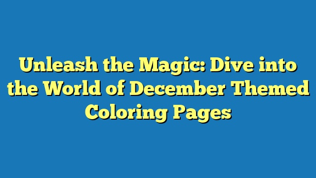 Unleash the Magic: Dive into the World of December Themed Coloring Pages