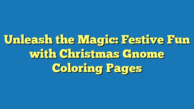 Unleash the Magic: Festive Fun with Christmas Gnome Coloring Pages