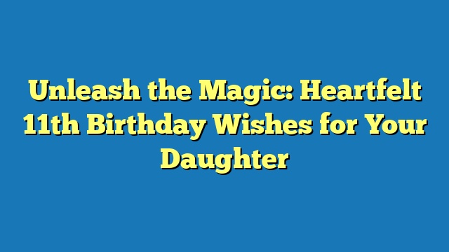 Unleash the Magic: Heartfelt 11th Birthday Wishes for Your Daughter