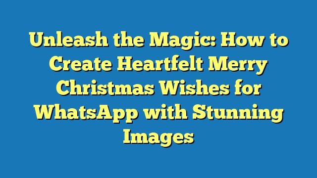 Unleash the Magic: How to Create Heartfelt Merry Christmas Wishes for WhatsApp with Stunning Images