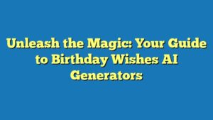 Unleash the Magic: Your Guide to Birthday Wishes AI Generators