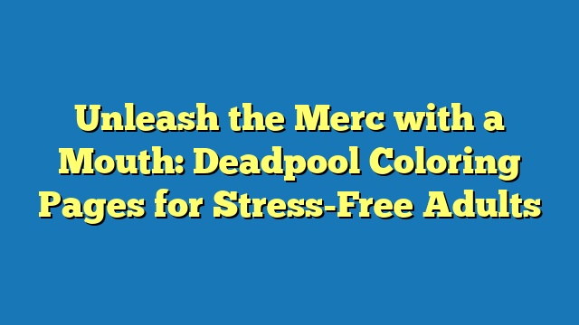 Unleash the Merc with a Mouth: Deadpool Coloring Pages for Stress-Free Adults