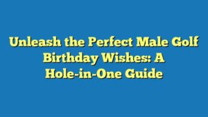 Unleash the Perfect Male Golf Birthday Wishes: A Hole-in-One Guide