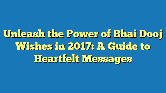 Unleash the Power of Bhai Dooj Wishes in 2017: A Guide to Heartfelt Messages