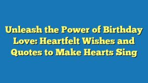 Unleash the Power of Birthday Love: Heartfelt Wishes and Quotes to Make Hearts Sing