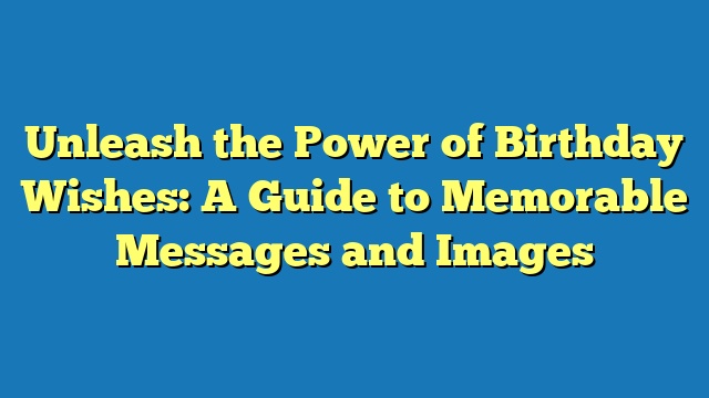 Unleash the Power of Birthday Wishes: A Guide to Memorable Messages and Images