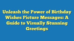 Unleash the Power of Birthday Wishes Picture Messages: A Guide to Visually Stunning Greetings