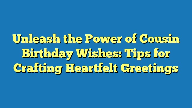 Unleash the Power of Cousin Birthday Wishes: Tips for Crafting Heartfelt Greetings