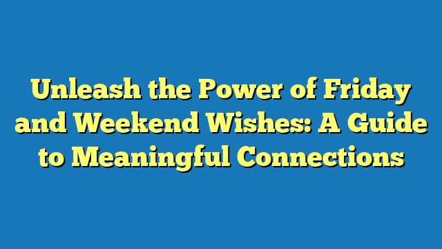 Unleash the Power of Friday and Weekend Wishes: A Guide to Meaningful Connections