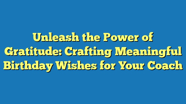 Unleash the Power of Gratitude: Crafting Meaningful Birthday Wishes for Your Coach