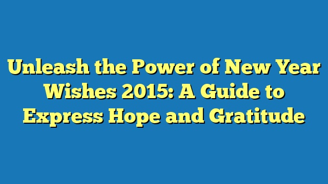 Unleash the Power of New Year Wishes 2015: A Guide to Express Hope and Gratitude