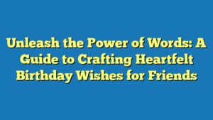 Unleash the Power of Words: A Guide to Crafting Heartfelt Birthday Wishes for Friends