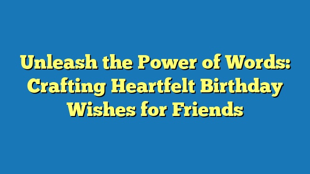 Unleash the Power of Words: Crafting Heartfelt Birthday Wishes for Friends