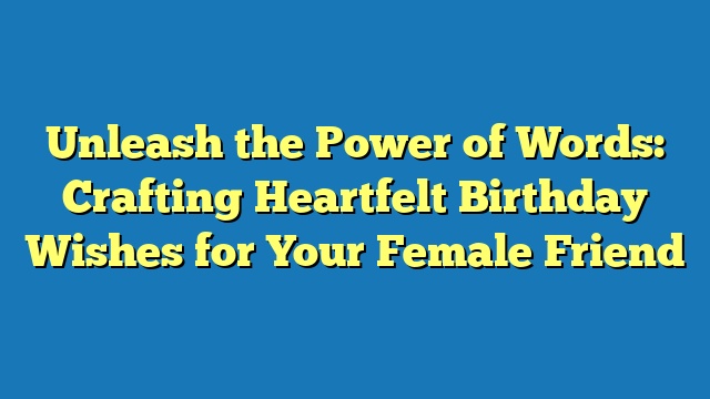 Unleash the Power of Words: Crafting Heartfelt Birthday Wishes for Your Female Friend