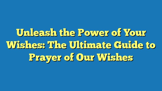 Unleash the Power of Your Wishes: The Ultimate Guide to Prayer of Our Wishes