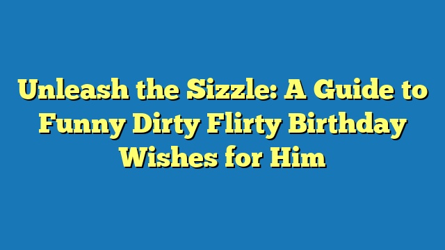 Unleash the Sizzle: A Guide to Funny Dirty Flirty Birthday Wishes for Him