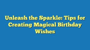 Unleash the Sparkle: Tips for Creating Magical Birthday Wishes