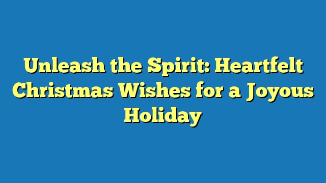 Unleash the Spirit: Heartfelt Christmas Wishes for a Joyous Holiday