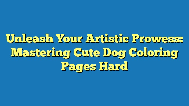 Unleash Your Artistic Prowess: Mastering Cute Dog Coloring Pages Hard