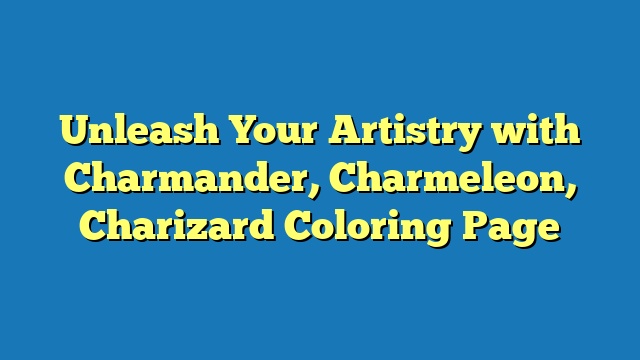 Unleash Your Artistry with Charmander, Charmeleon, Charizard Coloring Page