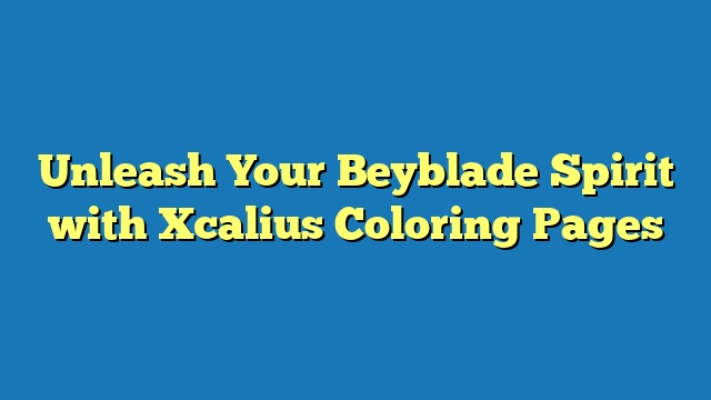 Unleash Your Beyblade Spirit with Xcalius Coloring Pages