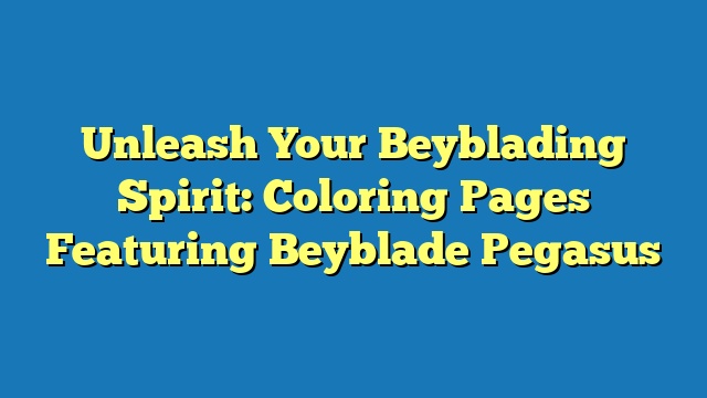 Unleash Your Beyblading Spirit: Coloring Pages Featuring Beyblade Pegasus