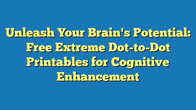 Unleash Your Brain's Potential: Free Extreme Dot-to-Dot Printables for Cognitive Enhancement